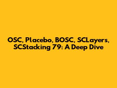 OSC, Placebo, BOSC, SCLayers, SCStacking 79: A Deep Dive