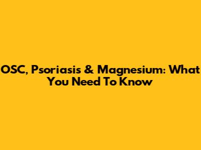 OSC, Psoriasis & Magnesium: What You Need To Know