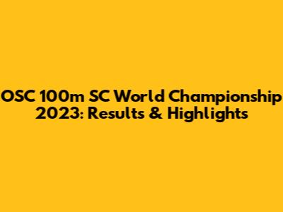 OSC 100m SC World Championship 2023: Results & Highlights