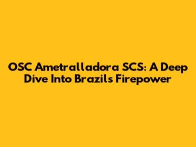 OSC Ametralladora SCS: A Deep Dive Into Brazil's Firepower