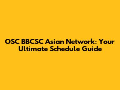 OSC BBCSC Asian Network: Your Ultimate Schedule Guide
