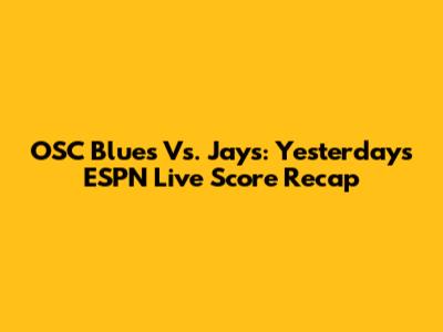 OSC Blues Vs. Jays: Yesterday's ESPN Live Score Recap