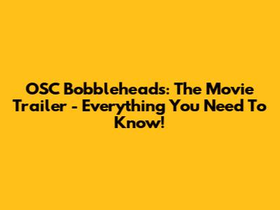 OSC Bobbleheads: The Movie Trailer - Everything You Need To Know!