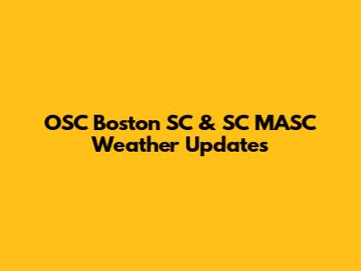 OSC Boston SC & SC MASC Weather Updates