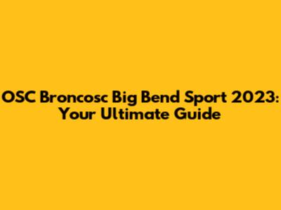 OSC Broncosc Big Bend Sport 2023: Your Ultimate Guide