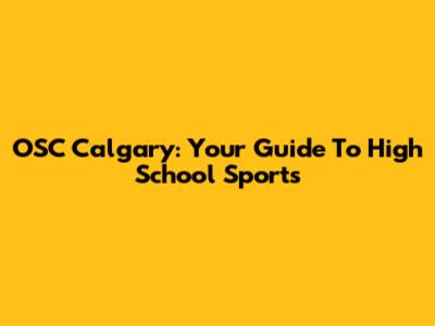 OSC Calgary: Your Guide To High School Sports