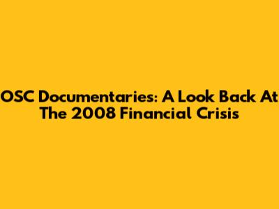 OSC Documentaries: A Look Back At The 2008 Financial Crisis