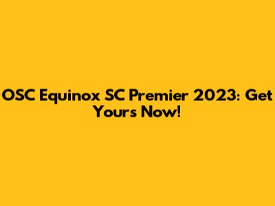OSC Equinox SC Premier 2023: Get Yours Now!