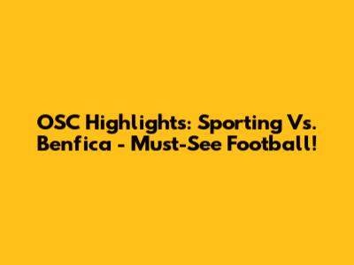 OSC Highlights: Sporting Vs. Benfica - Must-See Football!