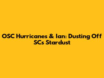 OSC Hurricanes & Ian: Dusting Off SC's Stardust