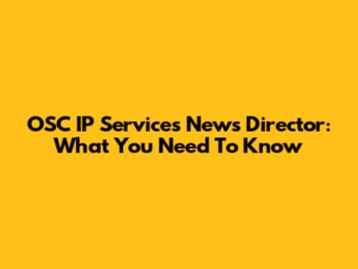 OSC IP Services News Director: What You Need To Know
