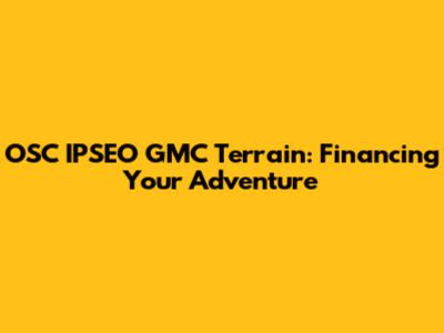 OSC IPSEO GMC Terrain: Financing Your Adventure