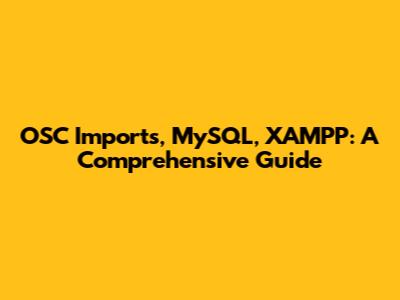 OSC Imports, MySQL, XAMPP: A Comprehensive Guide