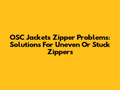 OSC Jackets Zipper Problems: Solutions For Uneven Or Stuck Zippers