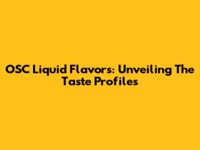 OSC Liquid Flavors: Unveiling The Taste Profiles