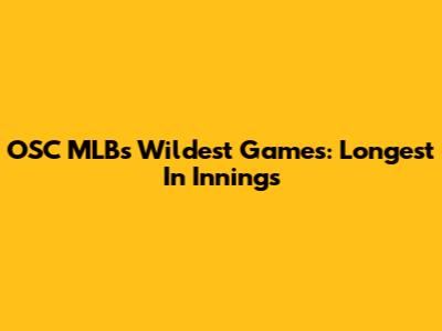 OSC MLB's Wildest Games: Longest In Innings