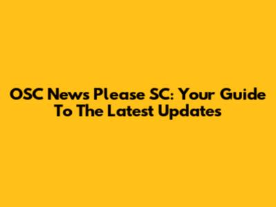 OSC News Please SC: Your Guide To The Latest Updates