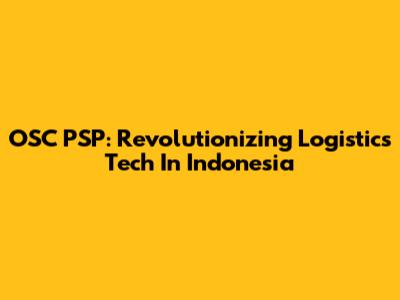 OSC PSP: Revolutionizing Logistics Tech In Indonesia