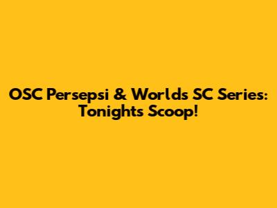OSC Persepsi & World's SC Series: Tonight's Scoop!