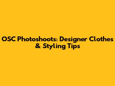 OSC Photoshoots: Designer Clothes & Styling Tips