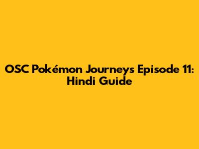 OSC Pokémon Journeys Episode 11: Hindi Guide