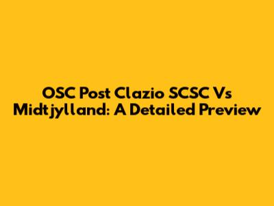 OSC Post Clazio SCSC Vs Midtjylland: A Detailed Preview
