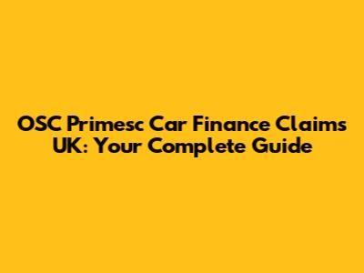 OSC Primesc Car Finance Claims UK: Your Complete Guide