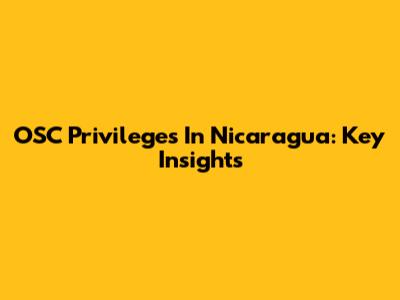 OSC Privileges In Nicaragua: Key Insights