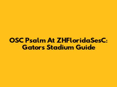 OSC Psalm At ZHFloridaSesC: Gators Stadium Guide