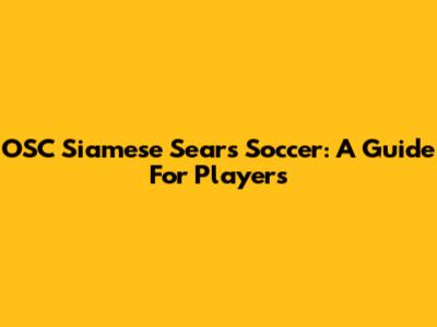 OSC Siamese Sears Soccer: A Guide For Players