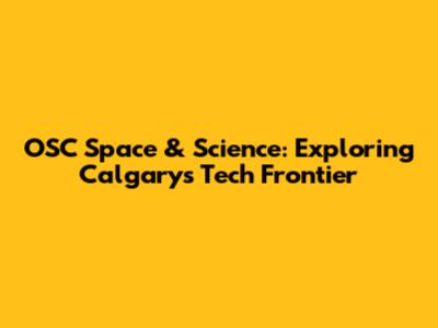 OSC Space & Science: Exploring Calgary's Tech Frontier