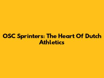OSC Sprinters: The Heart Of Dutch Athletics