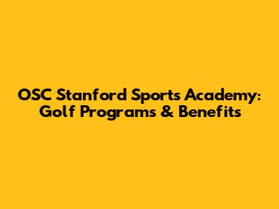 OSC Stanford Sports Academy: Golf Programs & Benefits