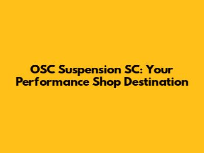 OSC Suspension SC: Your Performance Shop Destination
