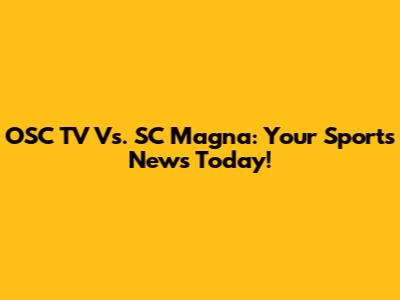 OSC TV Vs. SC Magna: Your Sports News Today!