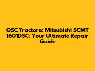 OSC Tractorsc Mitsubishi SCMT 1601DSC: Your Ultimate Repair Guide
