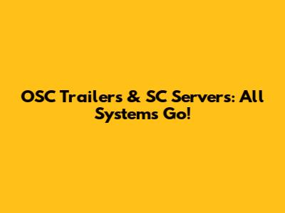 OSC Trailers & SC Servers: All Systems Go!