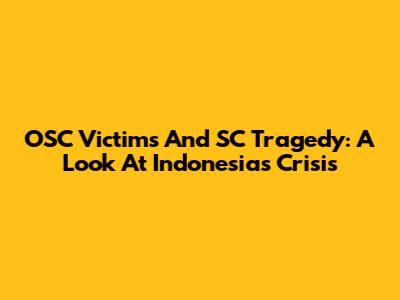 OSC Victims And SC Tragedy: A Look At Indonesia's Crisis
