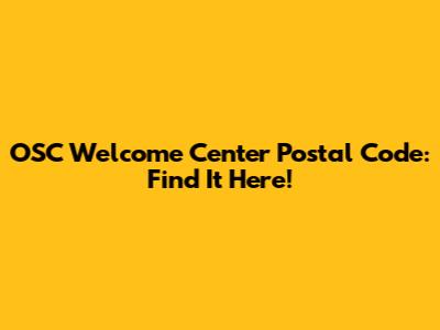 OSC Welcome Center Postal Code: Find It Here!