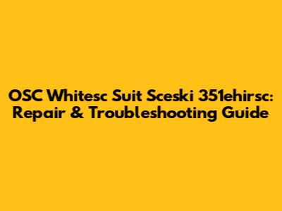 OSC Whitesc Suit Sceski 351ehirsc: Repair & Troubleshooting Guide