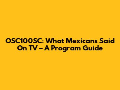 OSC100SC: What Mexicans Said On TV – A Program Guide