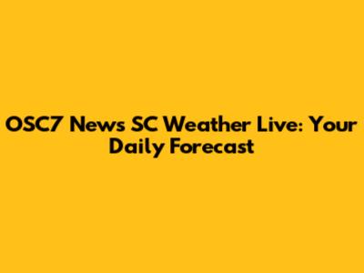 OSC7 News SC Weather Live: Your Daily Forecast