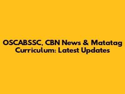 OSCABSSC, CBN News & Matatag Curriculum: Latest Updates