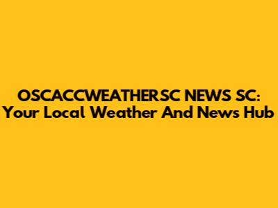 OSCACCWEATHERSC NEWS SC: Your Local Weather And News Hub