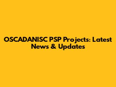 OSCADANISC PSP Projects: Latest News & Updates