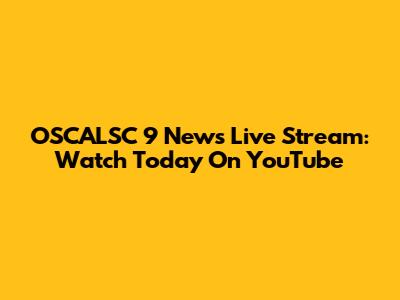 OSCALSC 9 News Live Stream: Watch Today On YouTube