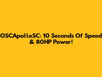 OSCApolloSC: 10 Seconds Of Speed & 80HP Power!