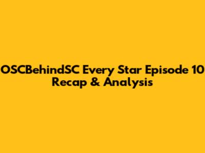 OSCBehindSC Every Star Episode 10 Recap & Analysis