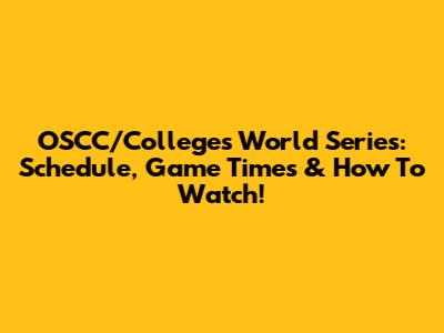 OSCC/Colleges World Series: Schedule, Game Times & How To Watch!