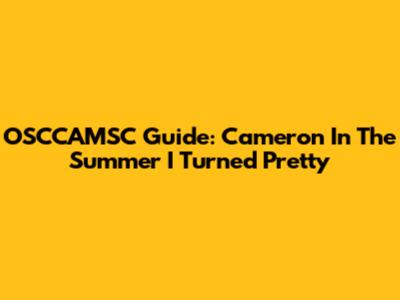 OSCCAMSC Guide: Cameron In The Summer I Turned Pretty